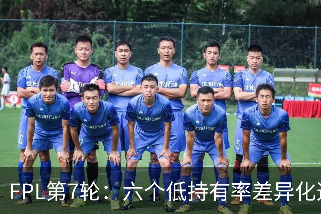 FPL第7轮：六个低持有率差异化选项
